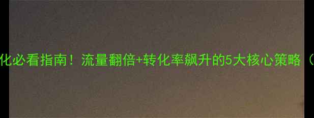图片 🌟企业手机站优化必看指南！流量翻倍+转化率飙升的5大核心策略（附实操模板）🌟