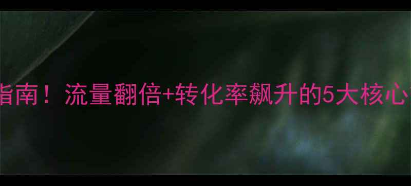 图片 🌟企业手机站优化必看指南！流量翻倍+转化率飙升的5大核心策略（附实操模板）🌟2