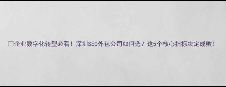 图片 🌟企业数字化转型必看！深圳SEO外包公司如何选？这5个核心指标决定成败！