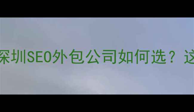 图片 🌟企业数字化转型必看！深圳SEO外包公司如何选？这5个核心指标决定成败！1