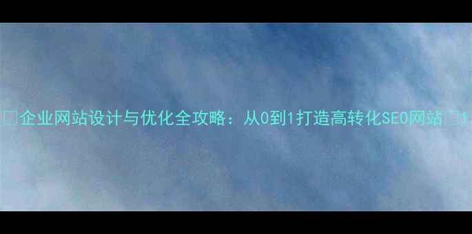 图片 🌟企业网站设计与优化全攻略：从0到1打造高转化SEO网站🌟1