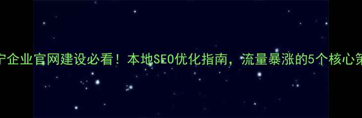 图片 🌟伊宁企业官网建设必看！本地SEO优化指南，流量暴涨的5个核心策略🌟