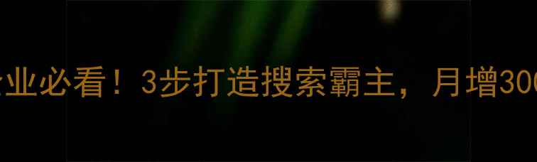 图片 🌟伊宁本地企业必看！3步打造搜索霸主，月增300+精准客户🌟