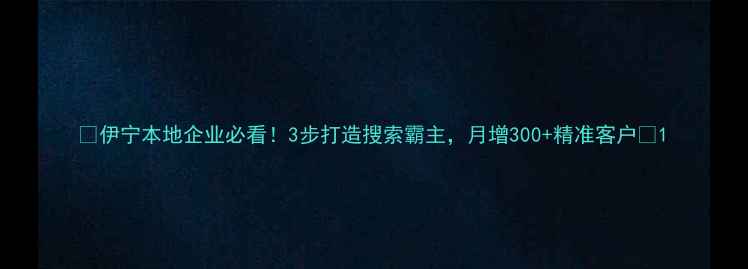 图片 🌟伊宁本地企业必看！3步打造搜索霸主，月增300+精准客户🌟1