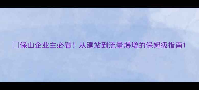 图片 🌟保山企业主必看！从建站到流量爆增的保姆级指南1
