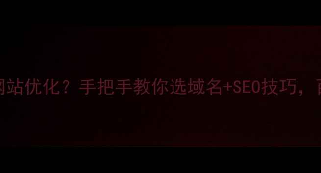图片 🌟免费域名如何助力网站优化？手把手教你选域名+SEO技巧，百度排名飙升指南！🌟