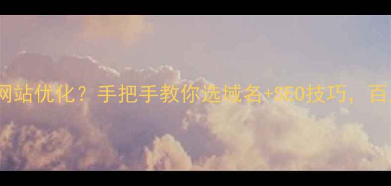 图片 🌟免费域名如何助力网站优化？手把手教你选域名+SEO技巧，百度排名飙升指南！🌟2