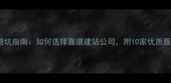 图片 🌟公司建站避坑指南：如何选择靠谱建站公司，附10家优质服务商推荐🌟1