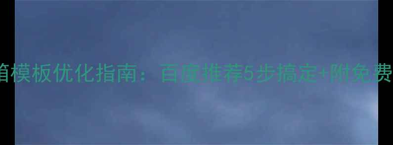 图片 🌟公司邮箱模板优化指南：百度推荐5步搞定+附免费工具包✅1