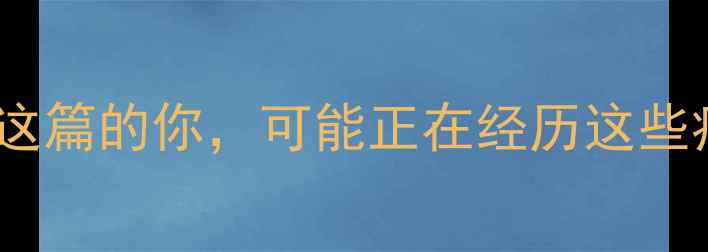 图片 🌟刷到这篇的你，可能正在经历这些痛点：1