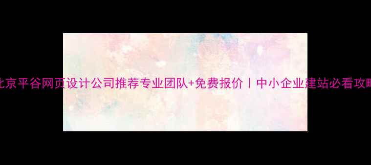 图片 🌟北京平谷网页设计公司推荐专业团队+免费报价｜中小企业建站必看攻略！