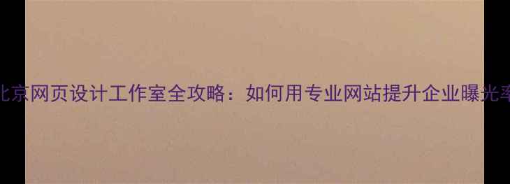 图片 🌟北京网页设计工作室全攻略：如何用专业网站提升企业曝光率？