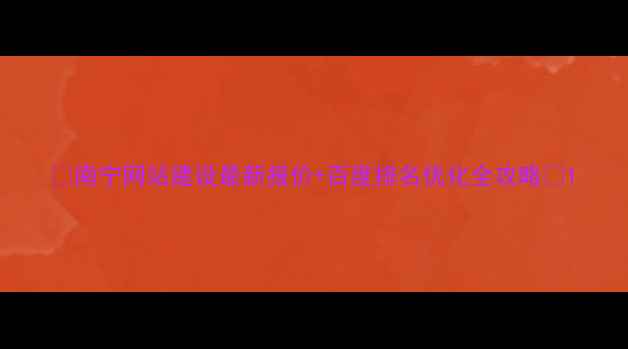 图片 🌟南宁网站建设最新报价+百度排名优化全攻略💻1
