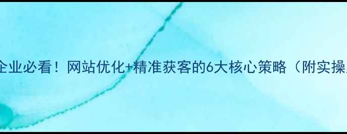 图片 🌟南通企业必看！网站优化+精准获客的6大核心策略（附实操案例）2