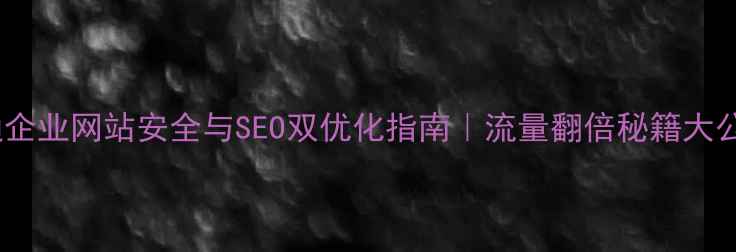 图片 🌟南通企业网站安全与SEO双优化指南｜流量翻倍秘籍大公开✅2