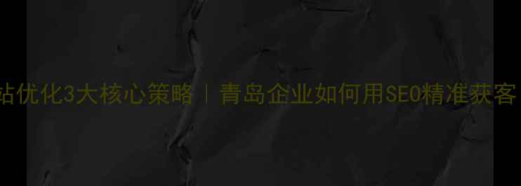 图片 🌟即墨区品牌网站优化3大核心策略｜青岛企业如何用SEO精准获客（附实操案例）2