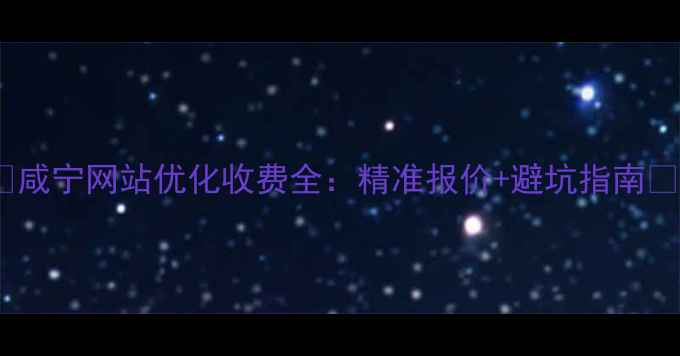 图片 🌟咸宁网站优化收费全：精准报价+避坑指南🌟2