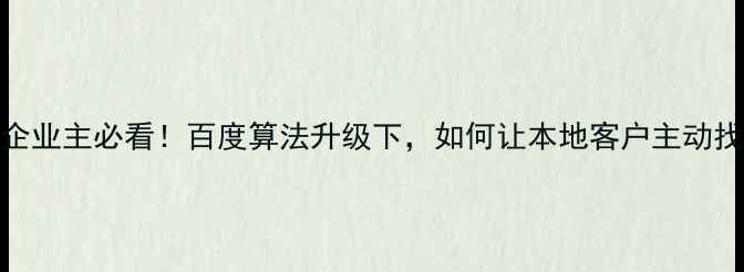 图片 🌟商洛企业主必看！百度算法升级下，如何让本地客户主动找到你？
