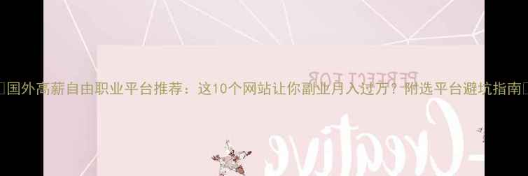 图片 🌟国外高薪自由职业平台推荐：这10个网站让你副业月入过万？附选平台避坑指南💼