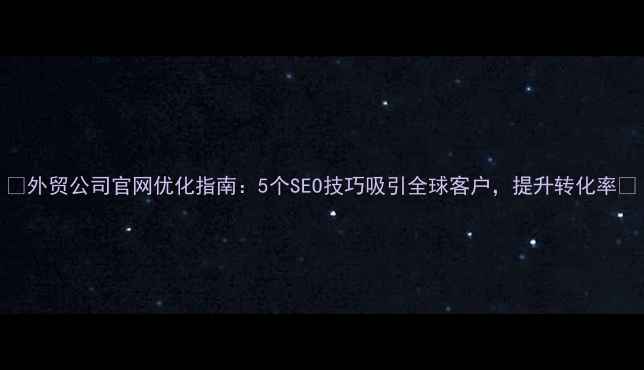 图片 🌟外贸公司官网优化指南：5个SEO技巧吸引全球客户，提升转化率🌟