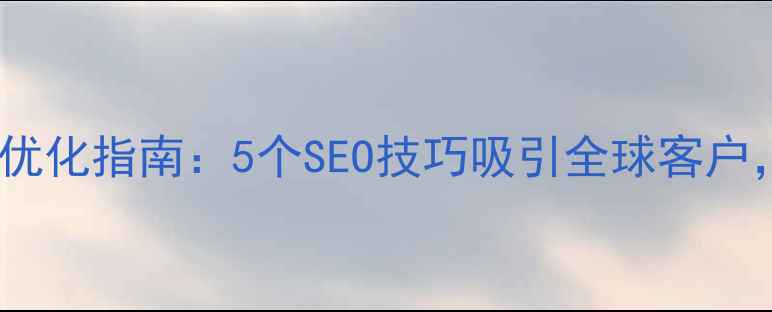 图片 🌟外贸公司官网优化指南：5个SEO技巧吸引全球客户，提升转化率🌟1