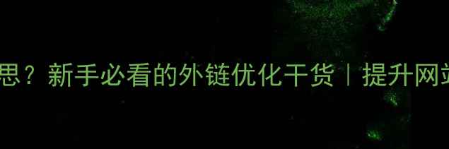 图片 🌟外链是什么意思？新手必看的外链优化干货｜提升网站权重全攻略✅2