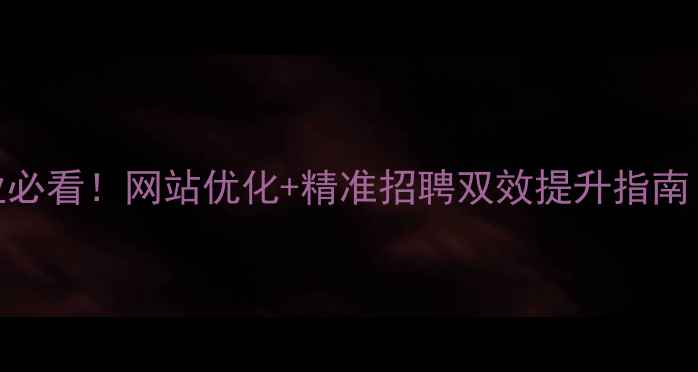 图片 🌟太康本地企业必看！网站优化+精准招聘双效提升指南（附实操模板）