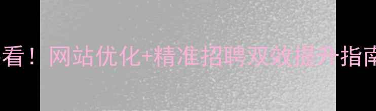 图片 🌟太康本地企业必看！网站优化+精准招聘双效提升指南（附实操模板）2