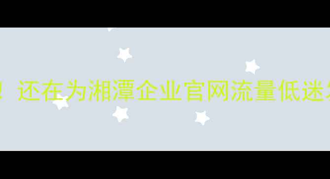 图片 🌟宝子们！还在为湘潭企业官网流量低迷发愁吗？1