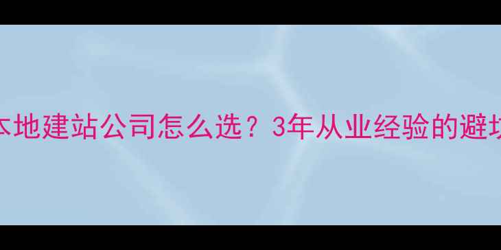 图片 🌟宝安本地建站公司怎么选？3年从业经验的避坑指南🌟