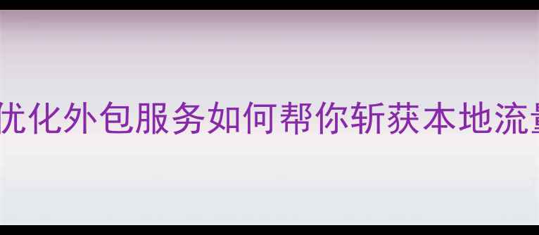 图片 🌟宝鸡企业必看！网站优化外包服务如何帮你斩获本地流量王座？｜附实操指南1