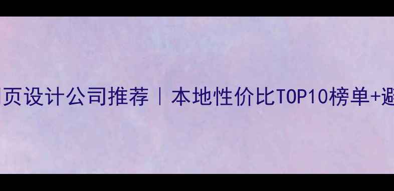 图片 🌟宣城网页设计公司推荐｜本地性价比TOP10榜单+避坑指南1