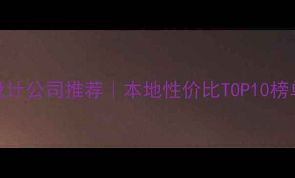 图片 🌟宣城网页设计公司推荐｜本地性价比TOP10榜单+避坑指南2