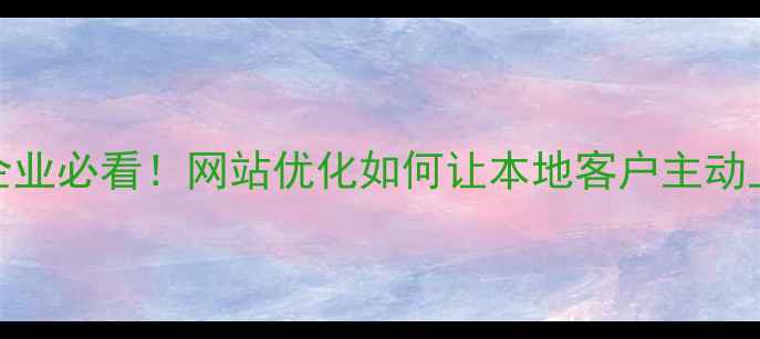 图片 🌟宣威企业必看！网站优化如何让本地客户主动上门？🌟