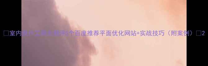 图片 🌟室内设计工具大测评5个百度推荐平面优化网站+实战技巧（附案例）🏠2