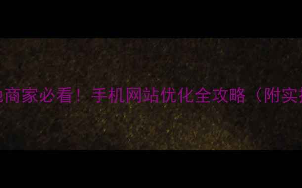 图片 🌟宿松本地商家必看！手机网站优化全攻略（附实操步骤）🌟