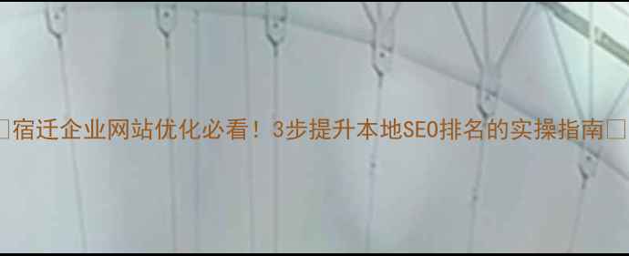 图片 🌟宿迁企业网站优化必看！3步提升本地SEO排名的实操指南🌟1