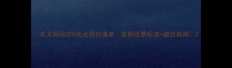 图片 🌟巩义网站SEO优化报价清单｜最新收费标准+避坑指南✅2