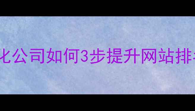 图片 🌟常德企业必看！百度优化公司如何3步提升网站排名（附免费咨询入口）🌟1