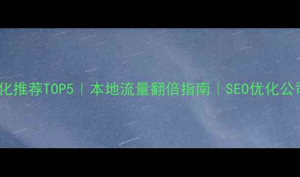 图片 🌟常德网站优化推荐TOP5｜本地流量翻倍指南｜SEO优化公司避坑攻略📈2
