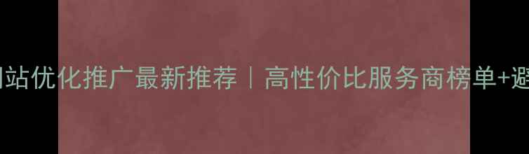 图片 🌟平山网站优化推广最新推荐｜高性价比服务商榜单+避坑指南1