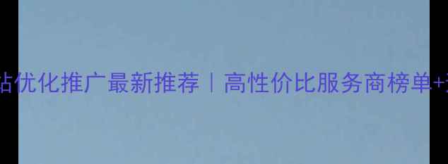 图片 🌟平山网站优化推广最新推荐｜高性价比服务商榜单+避坑指南2