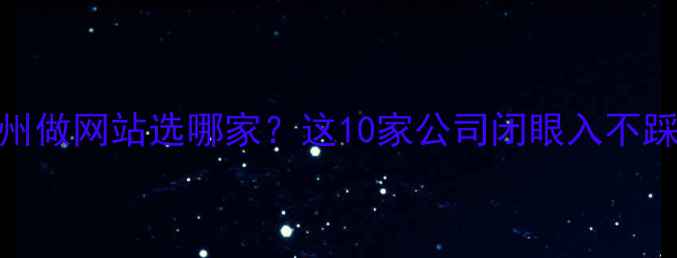 图片 🌟广州做网站选哪家？这10家公司闭眼入不踩雷🌟