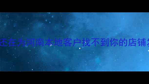 图片 🌟开篇你还在为河南本地客户找不到你的店铺发愁吗？2