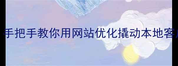 图片 🌟开篇德州夏津企业必看！手把手教你用网站优化撬动本地客户，流量暴涨秘籍大公开！