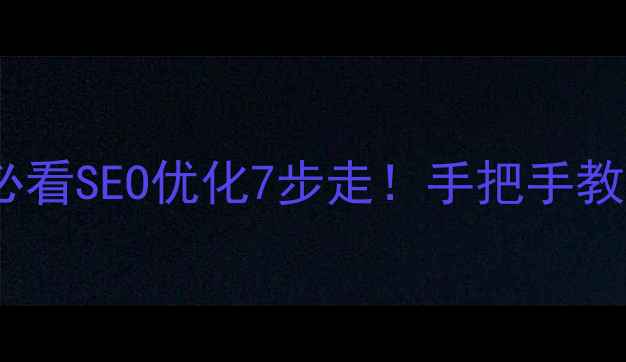 图片 🌟张家口本地企业必看SEO优化7步走！手把手教你网站流量翻倍💥1