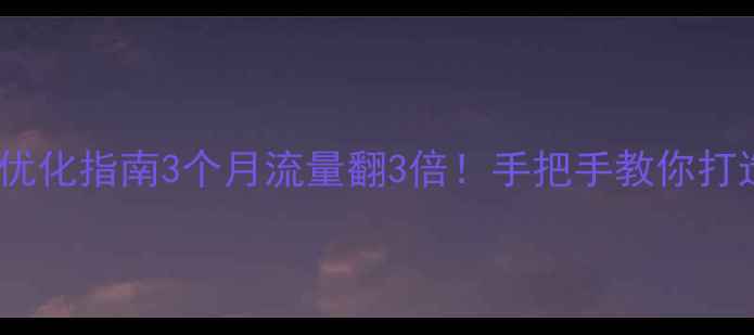 图片 🌟张家口网站整站优化指南3个月流量翻3倍！手把手教你打造百度TOP1网站🔥2