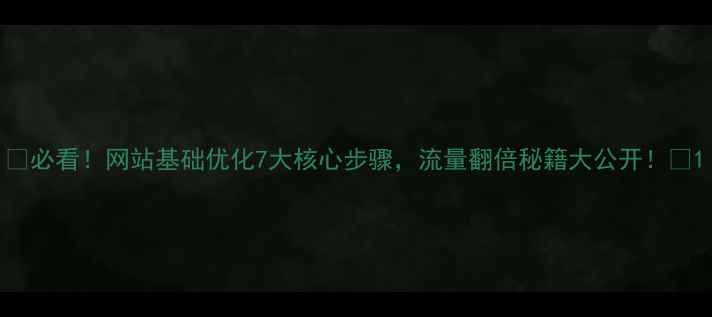 图片 🌟必看！网站基础优化7大核心步骤，流量翻倍秘籍大公开！🔥1