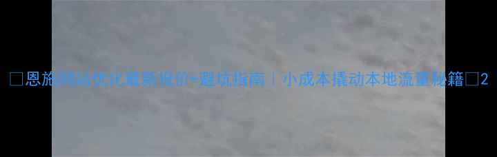 图片 🌟恩施网站优化最新报价+避坑指南｜小成本撬动本地流量秘籍🌟2