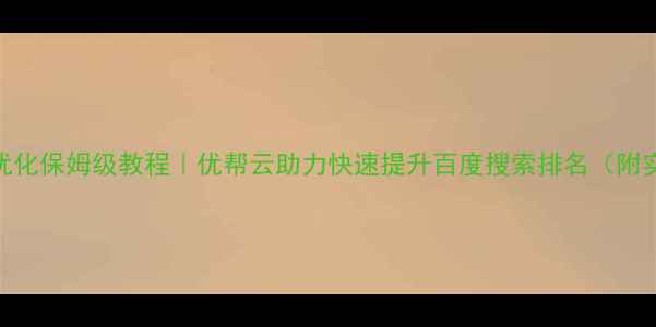 图片 🌟手机SEO优化保姆级教程｜优帮云助力快速提升百度搜索排名（附实操案例）2